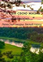 Я сам свою жизнь сотворю… Лепестки сакуры. Белый город - Кумохин Геннадий Вениаминович